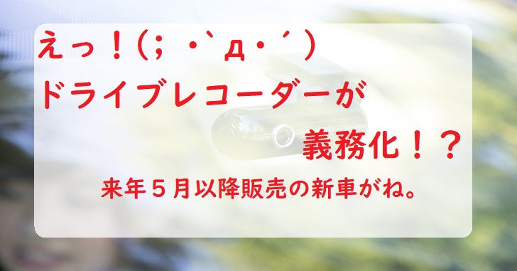 ドライブレコーダー バックカメラ装着が義務化 いつから 22年5月以降発売の車から くるわか