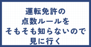 運転免許の点数ルールをそもそも知らないので見に行く